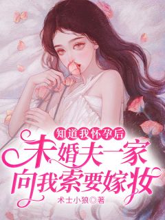 《知道我怀孕后，未婚夫一家向我索要嫁妆》完结版在线阅读 《知道我怀孕后，未婚夫一家向我索要嫁妆》最新章节列表