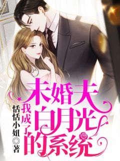 《我成了未婚夫白月光的系统》大结局精彩试读 《我成了未婚夫白月光的系统》最新章节列表