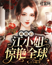 《离婚后，江小姐惊艳全球》小说免费试读 《离婚后，江小姐惊艳全球》最新章节列表