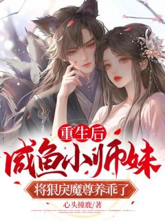 重生后，咸鱼小师妹将狠戾魔尊养乖了by心头撞鹿 鹿娩娩司欲免费在线全文阅读