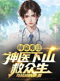 《师命难违：神医下山救众生》赵七甲陈须眉大结局免费试读