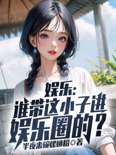 精品《娱乐：谁带这小子进娱乐圈的？》小说在线阅读 杨帆杨蜜小说全集无删减全文