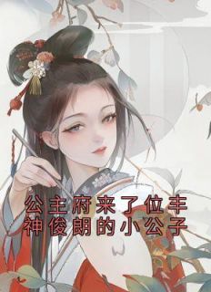 《公主府来了位丰神俊朗的小公子》俦生公主章节目录精彩试读