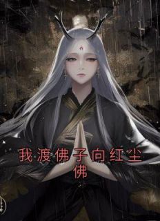 《我渡佛子向红尘佛》大结局精彩阅读 《我渡佛子向红尘佛》最新章节目录