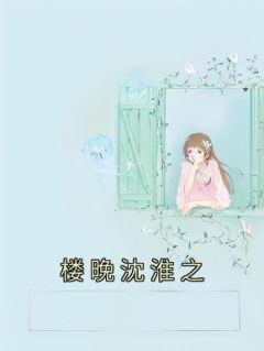 《楼晚沈淮之》完结版精彩试读 《楼晚沈淮之》最新章节列表