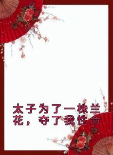 太子为了一株兰花，夺了我性命夏炘兰姝小说全文免费阅读