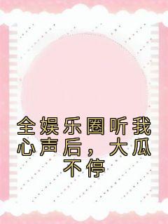 《全娱乐圈听我心声后，大瓜不停》小说章节目录精彩阅读 宋矜莉楚衍小说全文