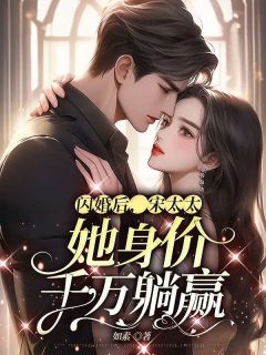 《闪婚后，宋太太她身价千万躺赢》完结版精彩阅读 《闪婚后，宋太太她身价千万躺赢》最新章节列表