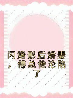 《闪婚影后娇妻，傅总他沦陷了》小说章节目录免费试读 林希柚傅津白小说阅读