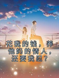 《花我的钱，养他妈的情人，还要我忍？》小说章节列表精彩阅读 梁静李坤小说全文