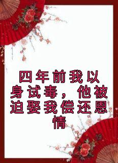 《四年前我以身试毒，他被迫娶我偿还恩情》小说大结局免费阅读 苏漾月墨尧小说全文