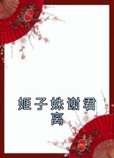 主角是姬子姝谢君离的小说 《姬子姝谢君离》 全文免费试读