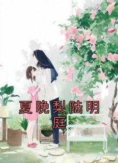 夏晚梨陆明庭小说 《夏晚梨陆明庭》小说全文免费试读