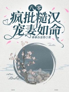 《八零：疯批糙汉宠妻如命！》大结局免费阅读 《八零：疯批糙汉宠妻如命！》最新章节目录