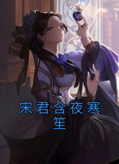 《宋君含夜寒笙》完结版在线阅读 《宋君含夜寒笙》最新章节列表