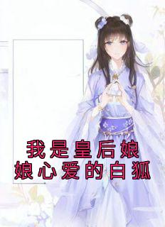 《我是皇后娘娘心爱的白狐》大结局在线阅读 《我是皇后娘娘心爱的白狐》最新章节列表