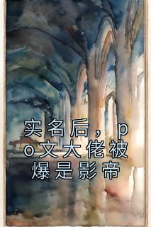 《实名后，po文大佬被爆是影帝》完结版精彩试读 《实名后，po文大佬被爆是影帝》最新章节列表