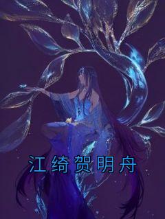 《江绮贺明舟》大结局免费阅读 《江绮贺明舟》最新章节目录