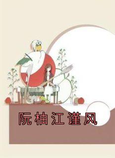 《阮柚江谨风》阮柚江谨风章节免费试读 阮柚江谨风是什么小说