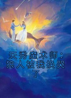 《天秀魔术师：狼人被我换哭了》小说章节列表在线阅读 林凡李灵韵小说阅读