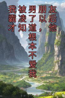 《我被男朋友霸凌了以后才知道，他根本不爱我》小说全文在线阅读 《我被男朋友霸凌了以后才知道，他根本不爱我》最新章节目录