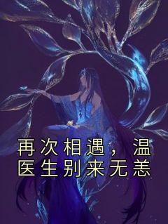 《再次相遇，温医生别来无恙》小说章节目录在线试读 顾晚晚温旧小说全文