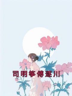 《司明筝傅逐川》小说免费阅读 《司明筝傅逐川》最新章节列表