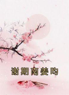 《谢期南姜昀》全集免费在线阅读（姜昀谢期南）