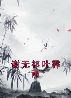 《谢无祁叶霁雨》小说在线阅读 《谢无祁叶霁雨》最新章节列表