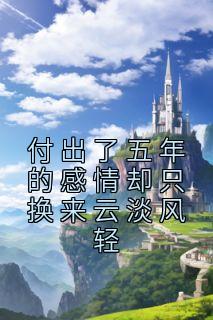 付出了五年的感情却只换来云淡风轻安枝予靳云洲小说全文章节目录免费试读