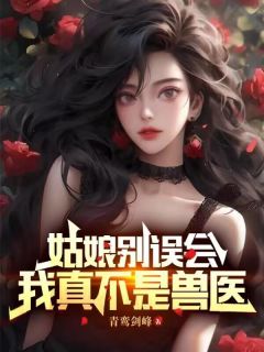 《姑娘别误会，我真不是兽医》完结版在线阅读 《姑娘别误会，我真不是兽医》最新章节目录