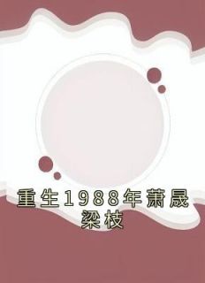 重生1988年萧晟梁枝梁枝萧晟江梦瑶 by佚名完整在线阅读