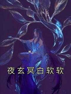 白软软夜玄冥by夜玄冥 夜玄冥白软软阅读全文