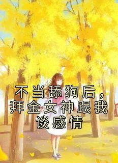 《不当舔狗后，拜金女神跟我谈感情》小说全文免费阅读 《不当舔狗后，拜金女神跟我谈感情》最新章节列表