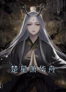 楚星萧华舟(楚星萧华舟)全文完结在线阅读完整版