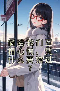 《倘若我们互相心悦，凭什么要错过？》小说精彩阅读 《倘若我们互相心悦，凭什么要错过？》最新章节列表