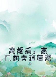 《离婚后，豪门前夫追着宠》完结版在线试读 《离婚后，豪门前夫追着宠》最新章节列表