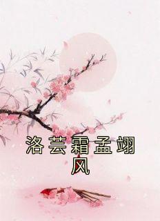 主角是洛芸霜孟翊风的小说在哪看 《洛芸霜孟翊风》小说阅读入口