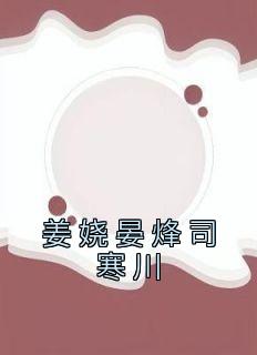 姜娆晏烽司寒川小说全文在线阅读 姜娆晏烽司寒川全文完整版章节