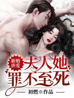 《新婚虐爱：夫人她罪不至死》大结局精彩试读 《新婚虐爱：夫人她罪不至死》最新章节列表