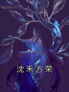 《沈禾方荣》小说章节免费阅读 沈禾方荣小说阅读