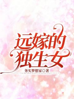 《远嫁的独生女》完结版在线试读 《远嫁的独生女》最新章节目录