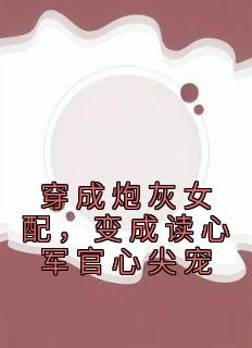 穿成炮灰女配，变成读心军官心尖宠苏意周靳川免费在线免费试读