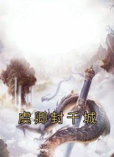 《虞卿封千城》小说全文在线试读 虞卿封千城小说全文