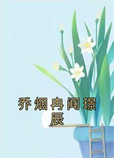 新书《乔烟冉闻璟辰》小说全集阅读 乔烟冉闻璟辰小说免费精彩章节全文