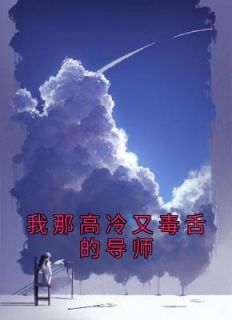 《我那高冷又毒舌的导师》小说在线试读 《我那高冷又毒舌的导师》最新章节列表