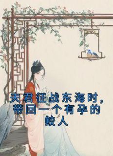 夫君征战东海时,带回一个有孕的鲛人沈烟绯祁磊小说全文章节阅读 夫君征战东海时,带回一个有孕的鲛人免费完整版