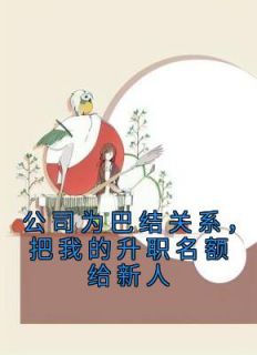 公司为巴结关系，把我的升职名额给新人林见鹿方雅 by佚名完整在线阅读