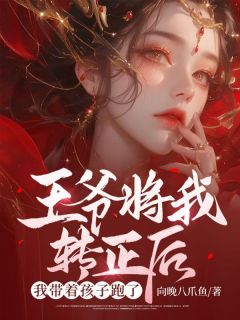 《王爷将我转正后，我带着孩子跑了》完结版在线试读 《王爷将我转正后，我带着孩子跑了》最新章节目录