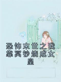 恐怖末世之我靠冥钞烧成女皇全文在线阅读 张晓周鹏全本无弹窗